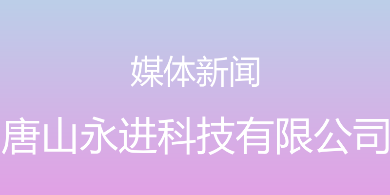 媒体新闻 - 唐山永进科技有限公司